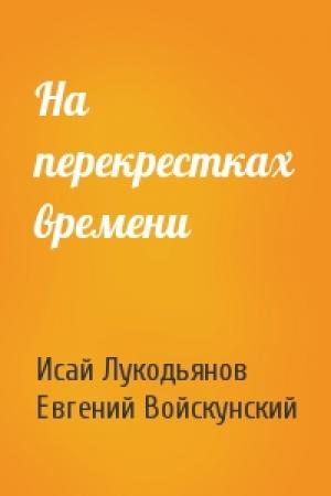Обложка книги «На перекрестках времени» — Исай Лукодьянов, Евгений Войскунский