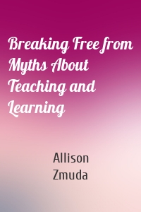 Breaking Free from Myths About Teaching and Learning