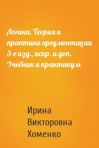 Логика. Теория и практика аргументации 3-е изд., испр. и доп. Учебник и практикум