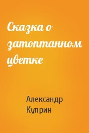 Обложка книги «Сказка о затоптанном цветке» — Александр Куприн