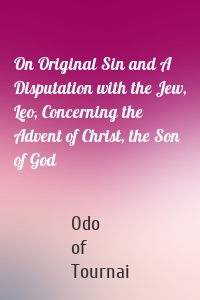 On Original Sin and A Disputation with the Jew, Leo, Concerning the Advent of Christ, the Son of God