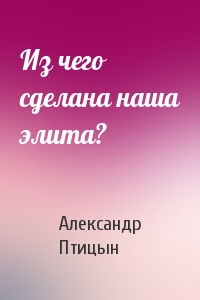 Из чего сделана наша элита?