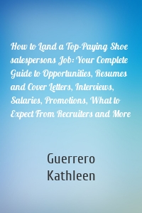 How to Land a Top-Paying Shoe salespersons Job: Your Complete Guide to Opportunities, Resumes and Cover Letters, Interviews, Salaries, Promotions, What to Expect From Recruiters and More