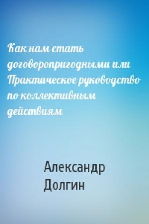 Обложка книги «Как нам стать договоропригодными или Практическое руководство по коллективным действиям» — Александр Долгин