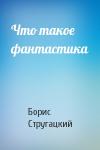 Борис Стругацкий - Что такое фантастика