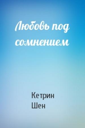Обложка книги «Любовь под сомнением» — Кетрин Шен