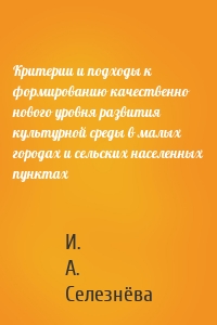 Критерии и подходы к формированию качественно нового уровня развития культурной среды в малых городах и сельских населенных пунктах