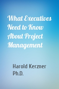 What Executives Need to Know About Project Management