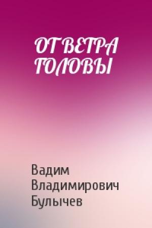 Обложка книги «ОТ ВЕТРА ГОЛОВЫ» — Вадим Владимирович Булычев