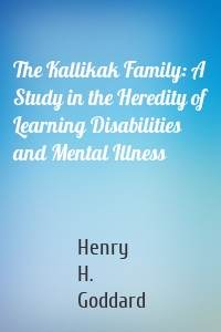 The Kallikak Family: A Study in the Heredity of Learning Disabilities and Mental Illness