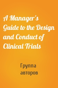 A Manager's Guide to the Design and Conduct of Clinical Trials
