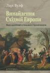Ларри Вульф - Винайдення Східної Європи: Мапа цивілізації у свідомості епохи Просвітництва