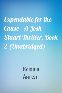 Expendable for the Cause - A Josh Stuart Thriller, Book 2 (Unabridged)