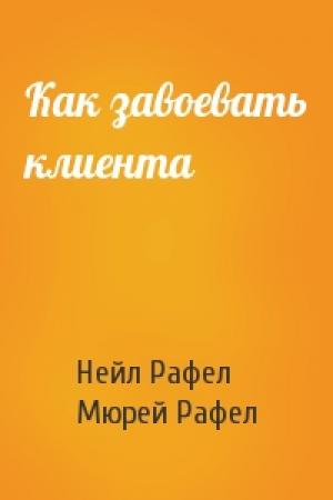 Обложка книги «Как завоевать клиента» — Нейл Рафел, Мюрей Рафел