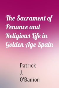 The Sacrament of Penance and Religious Life in Golden Age Spain