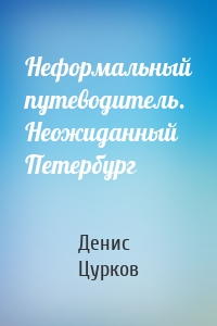 Неформальный путеводитель. Неожиданный Петербург