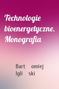 Technologie bioenergetyczne. Monografia