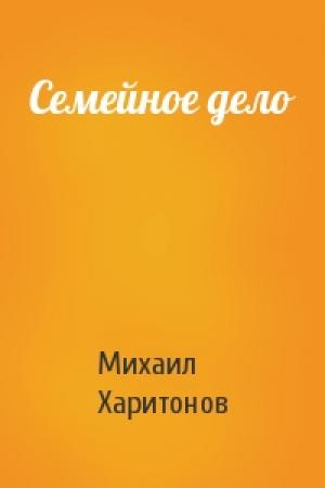 Обложка книги «Семейное дело» — Михаил Харитонов