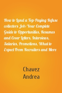 How to Land a Top-Paying Refuse collectors Job: Your Complete Guide to Opportunities, Resumes and Cover Letters, Interviews, Salaries, Promotions, What to Expect From Recruiters and More