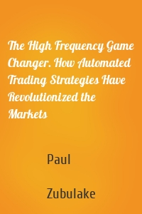 The High Frequency Game Changer. How Automated Trading Strategies Have Revolutionized the Markets