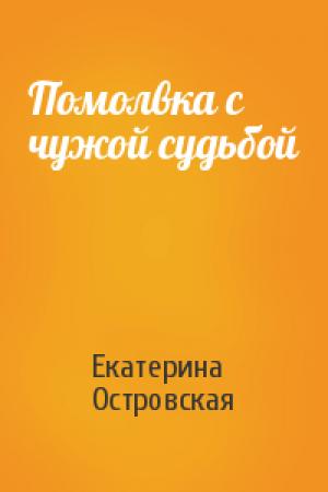 Обложка книги «Помолвка с чужой судьбой» — Екатерина Островская