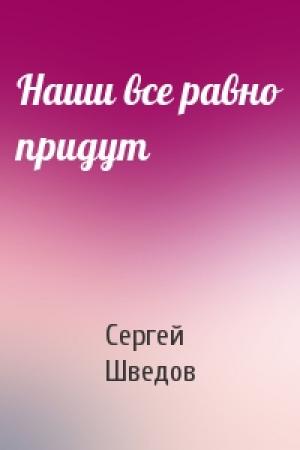 Обложка книги «Наши все равно придут» — Сергей Шведов