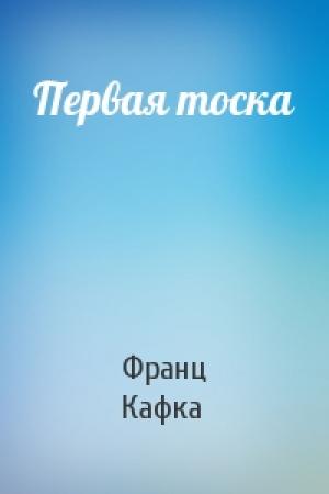 Обложка книги «Первая тоска» — Франц Кафка