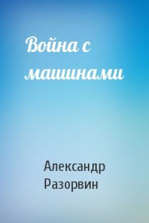 Обложка книги «Война с машинами» — Александр Разорвин