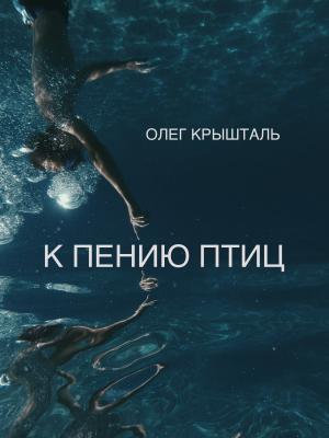 Обложка книги «К ПЕНИЮ ПТИЦ» — Олег Крышталь