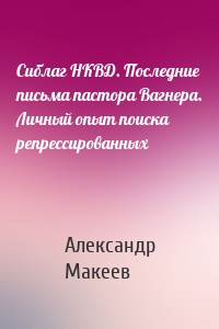 Сиблаг НКВД. Последние письма пастора Вагнера. Личный опыт поиска репрессированных