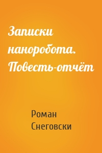 Записки наноробота. Повесть-отчёт