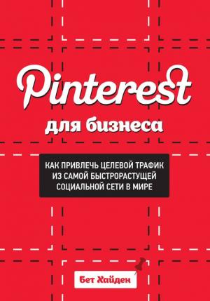 Обложка книги «Pinterest для бизнеса. Как привлечь целевой трафик из самой быстрорастущей социальной сети в мире» — Бет Хайден