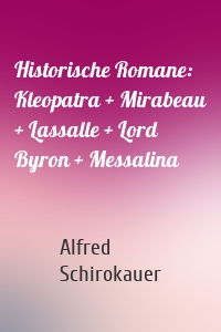 Historische Romane: Kleopatra + Mirabeau + Lassalle + Lord Byron + Messalina