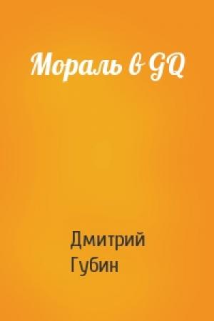 Обложка книги «Мораль в GQ» — Дмитрий Павлович Губин