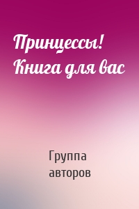 Принцессы! Книга для вас