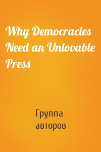 Why Democracies Need an Unlovable Press