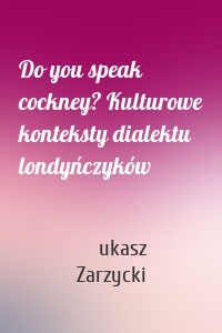 Do you speak cockney? Kulturowe konteksty dialektu londyńczyków