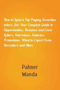 How to Land a Top-Paying Securities tellers Job: Your Complete Guide to Opportunities, Resumes and Cover Letters, Interviews, Salaries, Promotions, What to Expect From Recruiters and More