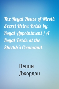 The Royal House of Niroli: Secret Heirs: Bride by Royal Appointment / A Royal Bride at the Sheikh's Command