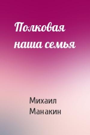 Обложка книги «Полковая наша семья» — Михаил Манакин