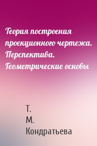 Теория построения проекционного чертежа. Перспектива. Геометрические основы