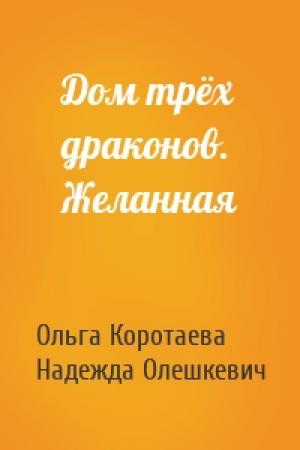 Обложка книги «Дом трёх драконов. Желанная» — Ольга Коротаева, Надежда Олешкевич