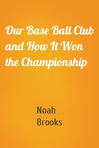 Our Base Ball Club and How It Won the Championship