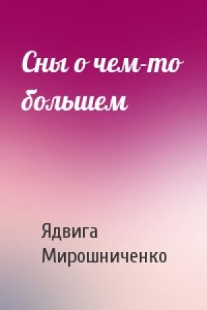 Обложка книги «Сны о чем-то большем» — Ядвига Мирошниченко