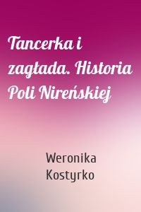 Tancerka i zagłada. Historia Poli Nireńskiej