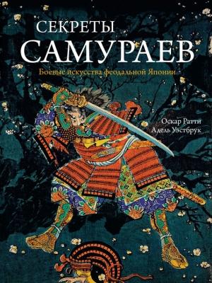 Обложка книги «Секреты самураев. Боевые искусства феодальной Японии» — Оскар Ратти, Адель Уэстбрук