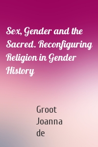 Sex, Gender and the Sacred. Reconfiguring Religion in Gender History