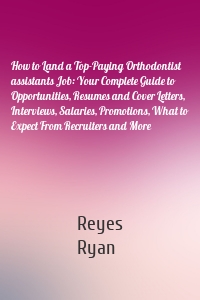 How to Land a Top-Paying Orthodontist assistants Job: Your Complete Guide to Opportunities, Resumes and Cover Letters, Interviews, Salaries, Promotions, What to Expect From Recruiters and More
