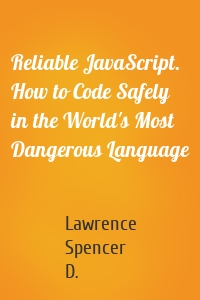 Reliable JavaScript. How to Code Safely in the World's Most Dangerous Language