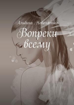 Обложка книги «Вопреки всему» — Альбина Новохатько